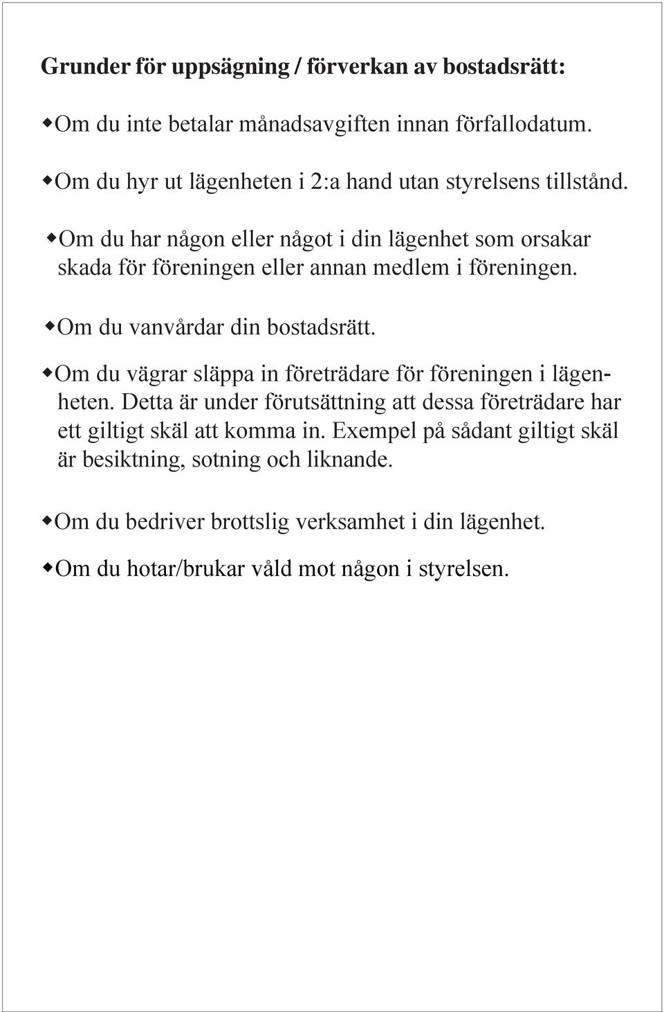 Om du har någon eller något i din lägenhet som orsakar skada för föreningen eller annan medlem i föreningen. Om du vanvårdar din bostadsrätt.