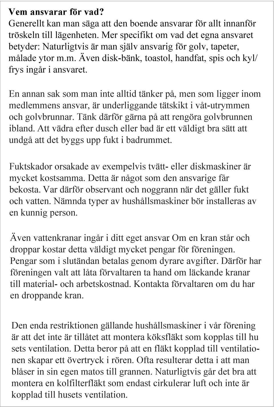 En annan sak som man inte alltid tänker på, men som ligger inom medlemmens ansvar, är underliggande tätskikt i våt-utrymmen och golvbrunnar. Tänk därför gärna på att rengöra golvbrunnen ibland.