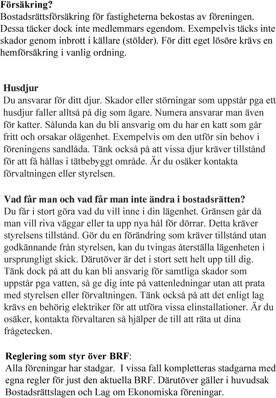 Numera ansvarar man även för katter. Sålunda kan du bli ansvarig om du har en katt som går fritt och orsakar olägenhet. Exempelvis om den utför sin behov i föreningens sandlåda.