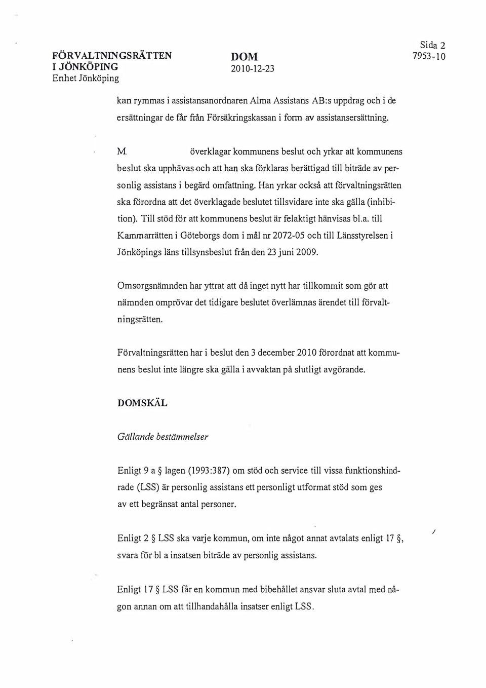 Han yrkar också att förvaltningsrätten ska förordna att det överklagade beslutet tillsvidare inte ska gälla (inhibition). Till stöd för att kommunens beslut är felaktigt hänvisas bl.a. till Kammarrätten i Göteborgs dom i mål nr 2072-05 och till Länsstyrelsen i Jönköpings läns tillsynsbeslut från den 23 juni 2009.