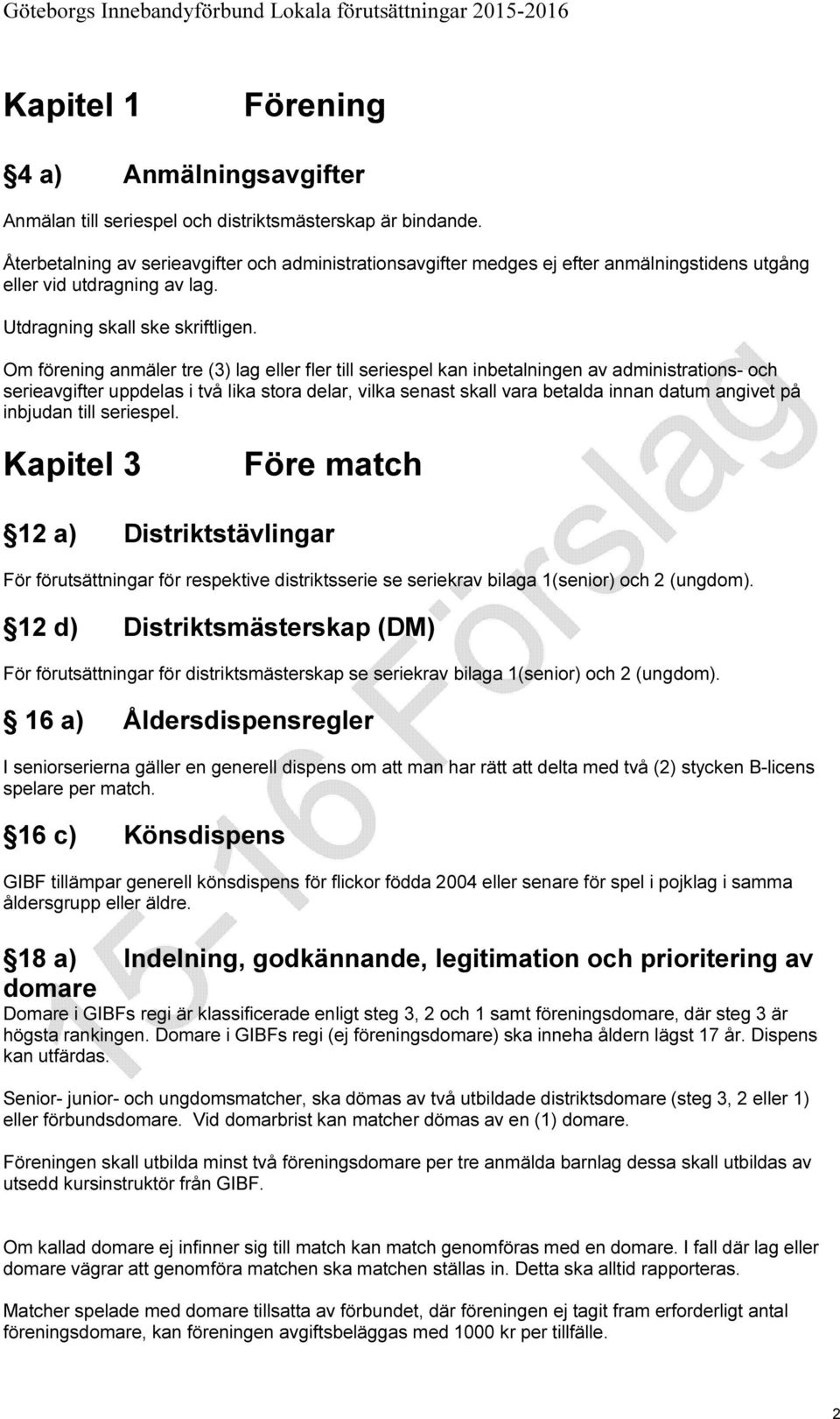 Om förening anmäler tre (3) lag eller fler till seriespel kan inbetalningen av administrations- och serieavgifter uppdelas i två lika stora delar, vilka senast skall vara betalda innan datum angivet