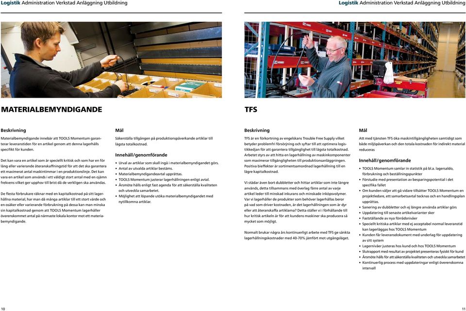 Det kan vara en artikel som används i ett väldigt stort antal med en ojämn frekvens vilket ger upphov till brist då de verkligen ska användas.