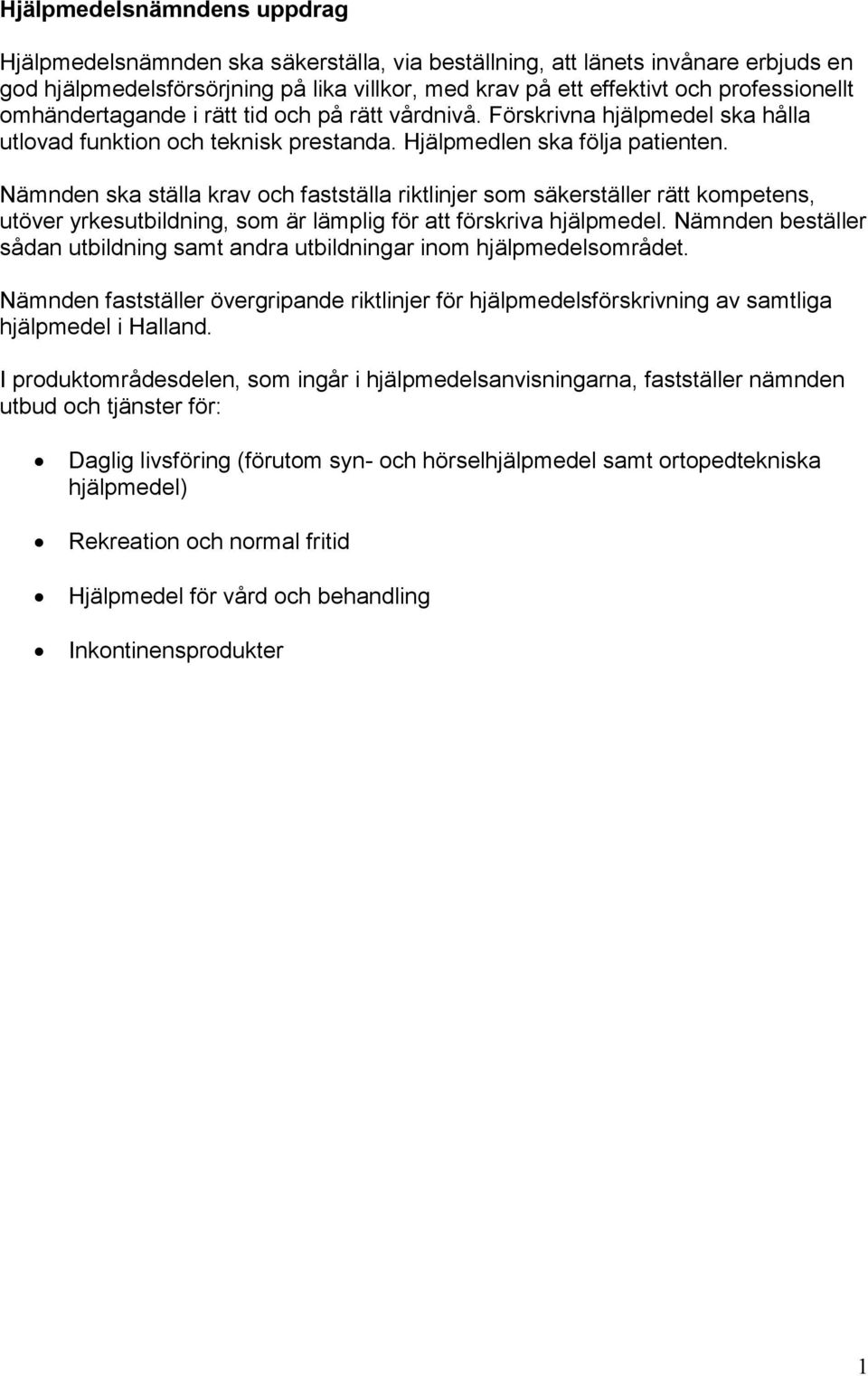 Nämnden ska ställa krav och fastställa riktlinjer som säkerställer rätt kompetens, utöver yrkesutbildning, som är lämplig för att förskriva hjälpmedel.