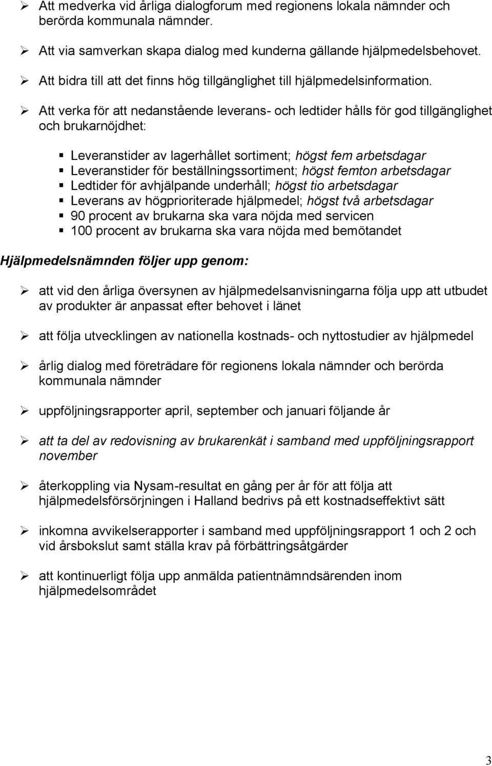 Att verka för att nedanstående leverans- och ledtider hålls för god tillgänglighet och brukarnöjdhet: Leveranstider av lagerhållet sortiment; högst fem arbetsdagar Leveranstider för