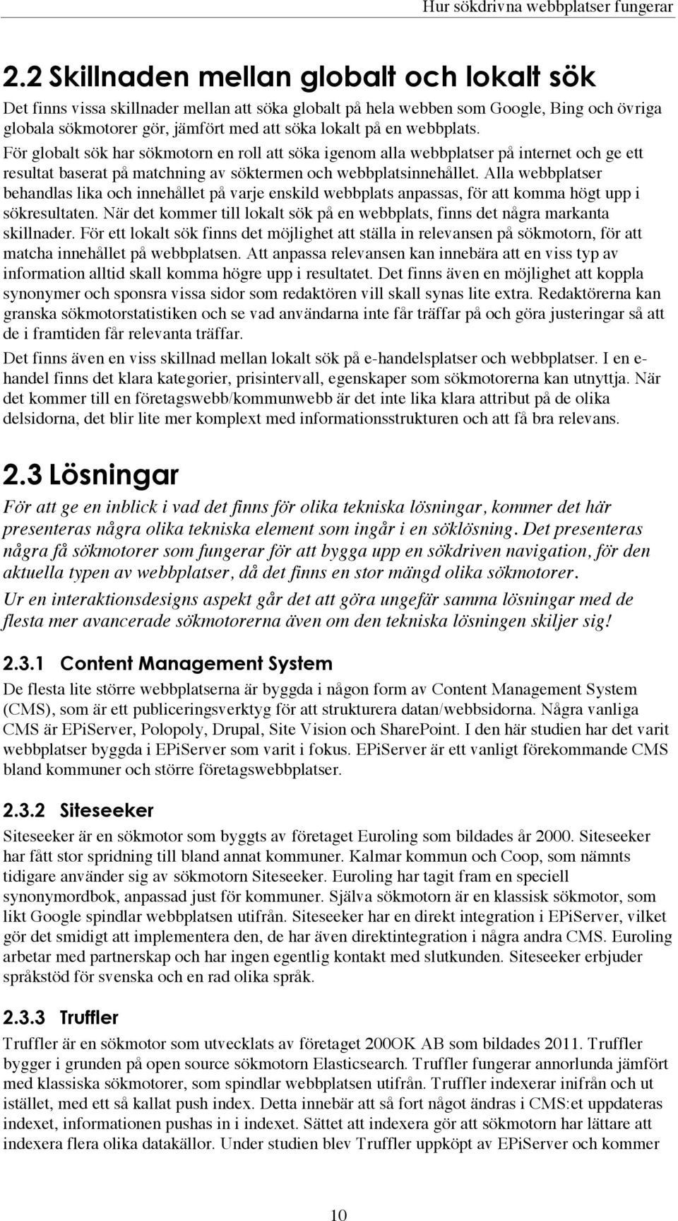 webbplats. För globalt sök har sökmotorn en roll att söka igenom alla webbplatser på internet och ge ett resultat baserat på matchning av söktermen och webbplatsinnehållet.