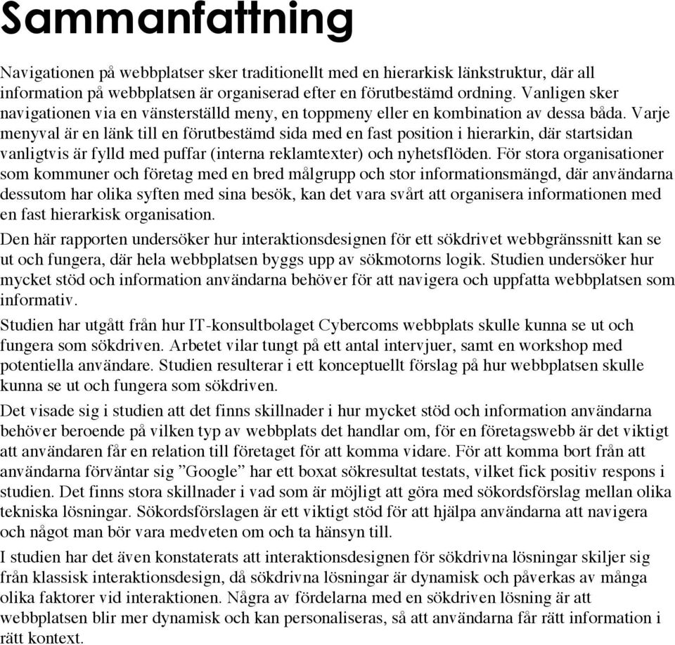 Varje menyval är en länk till en förutbestämd sida med en fast position i hierarkin, där startsidan vanligtvis är fylld med puffar (interna reklamtexter) och nyhetsflöden.