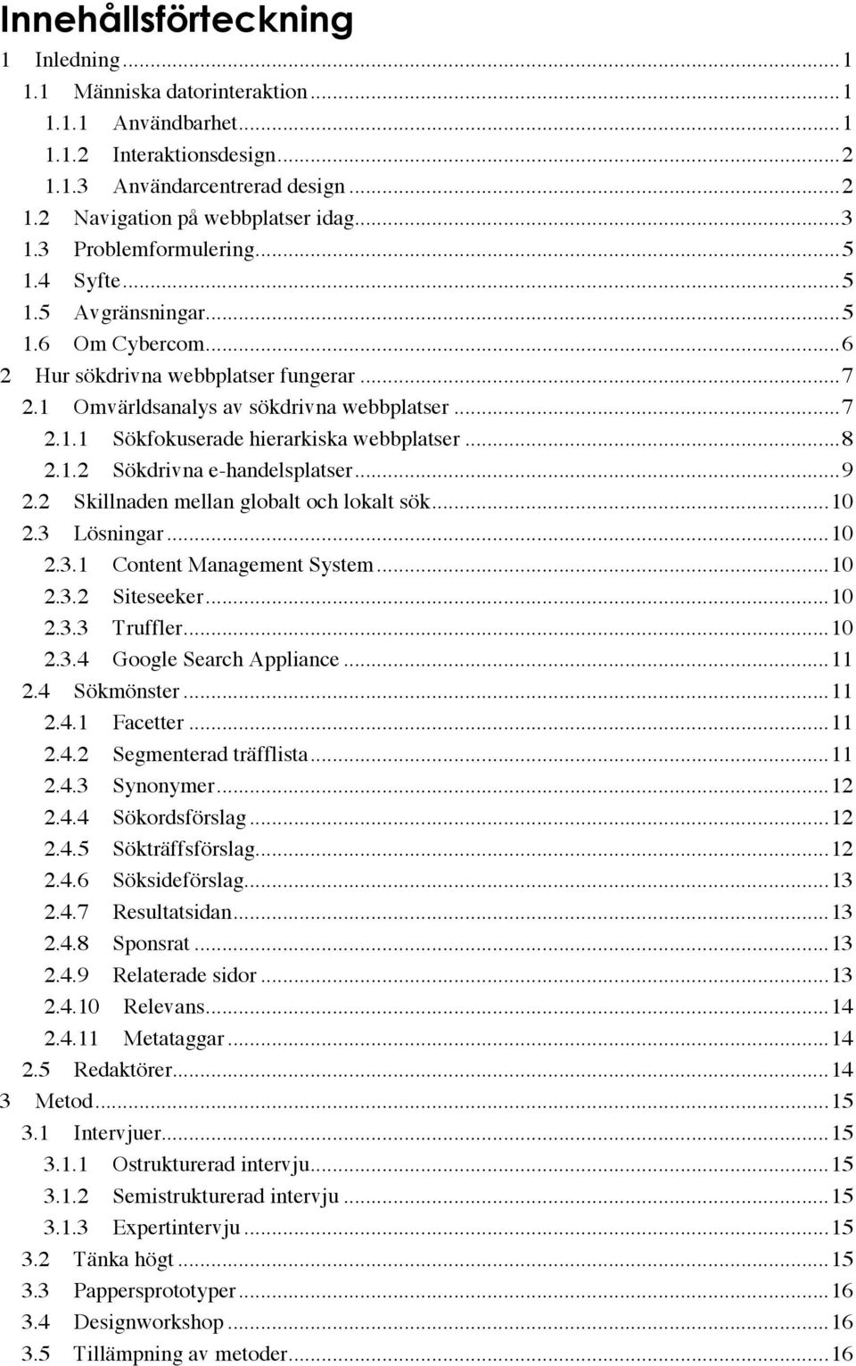 .. 8 2.1.2 Sökdrivna e-handelsplatser... 9 2.2 Skillnaden mellan globalt och lokalt sök... 10 2.3 Lösningar... 10 2.3.1 Content Management System... 10 2.3.2 Siteseeker... 10 2.3.3 Truffler... 10 2.3.4 Google Search Appliance.