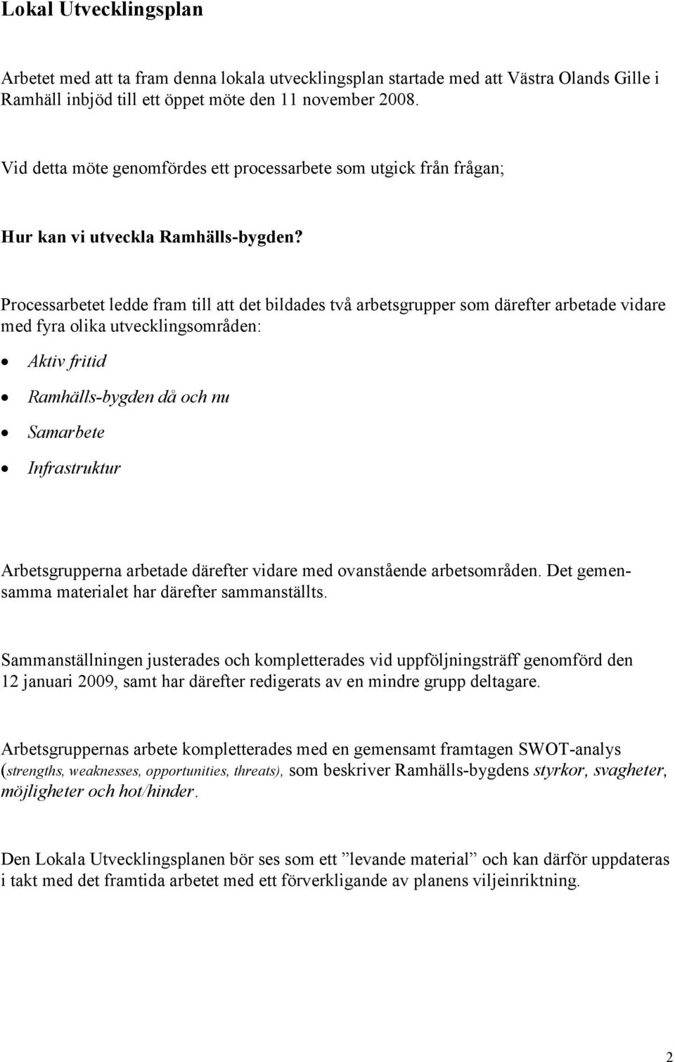 Processarbetet ledde fram till att det bildades två arbetsgrupper som därefter arbetade vidare med fyra olika utvecklingsområden: Aktiv fritid Ramhälls-bygden då och nu Samarbete Infrastruktur