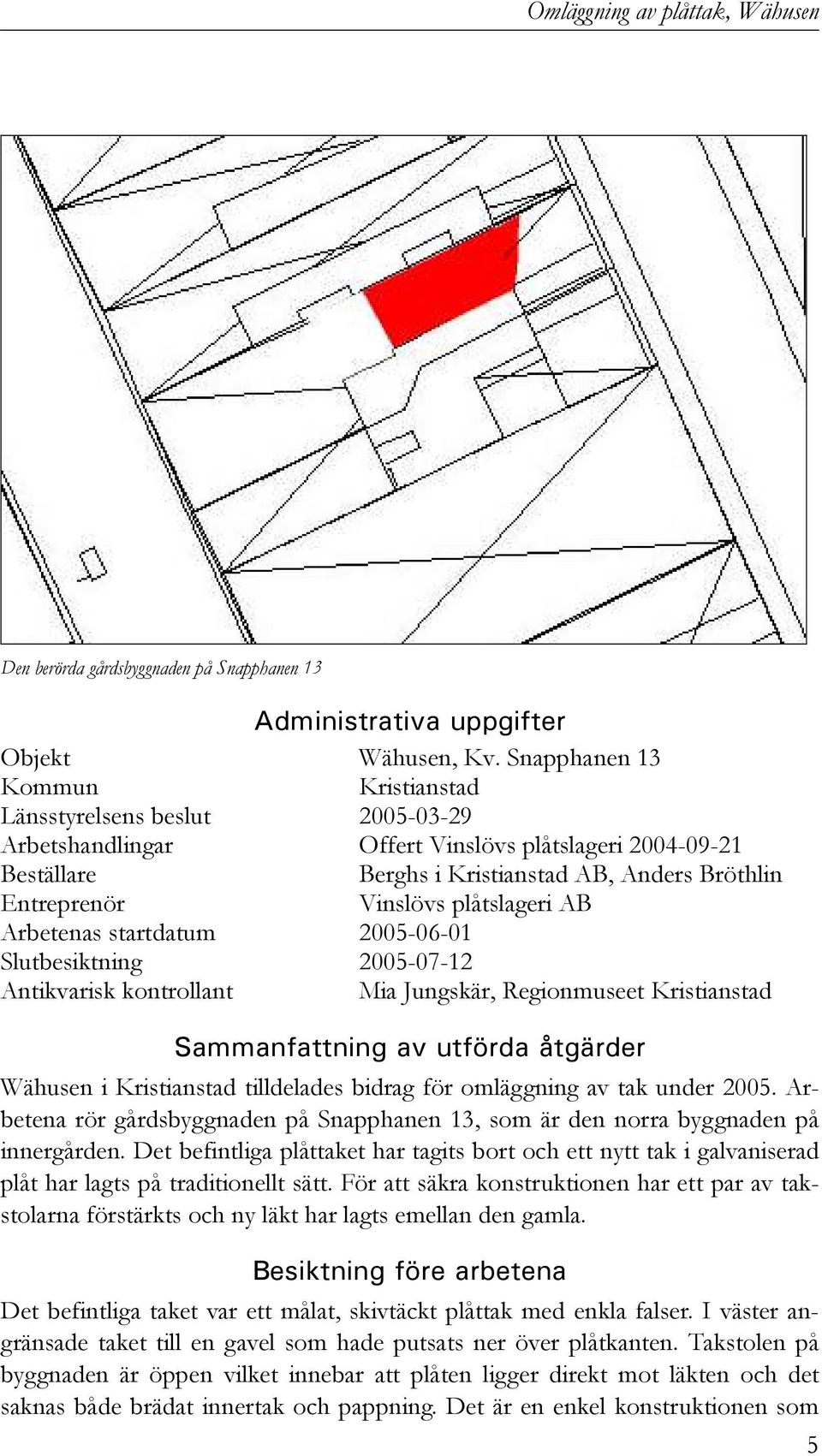 plåtslageri AB Arbetenas startdatum 2005-06-01 Slutbesiktning 2005-07-12 Antikvarisk kontrollant Mia Jungskär, Regionmuseet Kristianstad Sammanfattning av utförda åtgärder Wähusen i Kristianstad