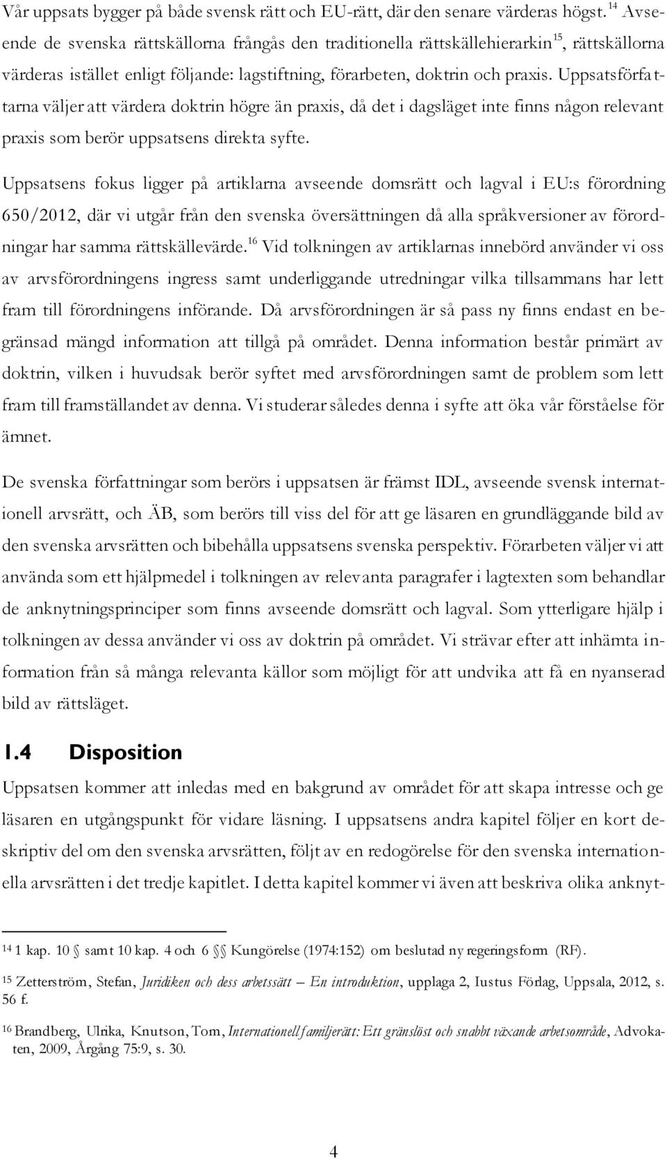 Uppsatsförfattarna väljer att värdera doktrin högre än praxis, då det i dagsläget inte finns någon relevant praxis som berör uppsatsens direkta syfte.