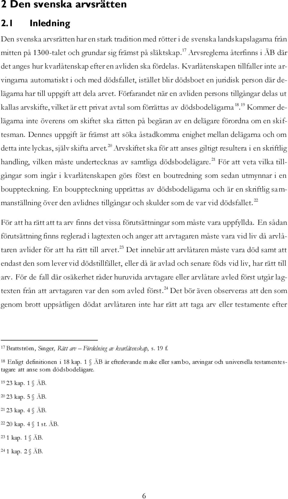 Kvarlåtenskapen tillfaller inte arvingarna automatiskt i och med dödsfallet, istället blir dödsboet en juridisk person där delägarna har till uppgift att dela arvet.