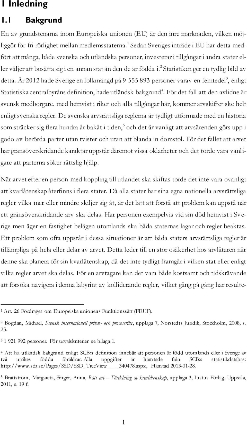 i. 2 Statistiken ger en tydlig bild av detta. År 2012 hade Sverige en folkmängd på 9 555 893 personer varav en femtedel 3, enligt Statistiska centralbyråns definition, hade utländsk bakgrund 4.