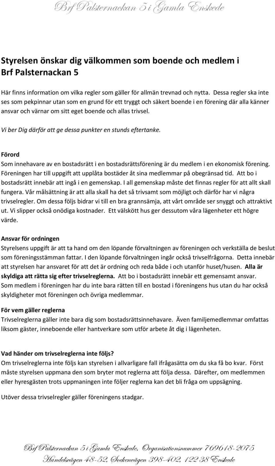 Vi ber Dig därför att ge dessa punkter en stunds eftertanke. Förord Som innehavare av en bostadsrätt i en bostadsrättsförening är du medlem i en ekonomisk förening.