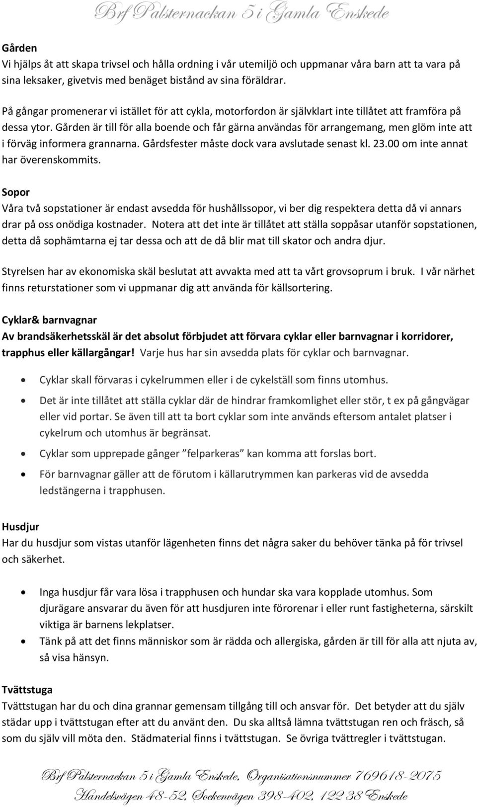 Gården är till för alla boende och får gärna användas för arrangemang, men glöm inte att i förväg informera grannarna. Gårdsfester måste dock vara avslutade senast kl. 23.