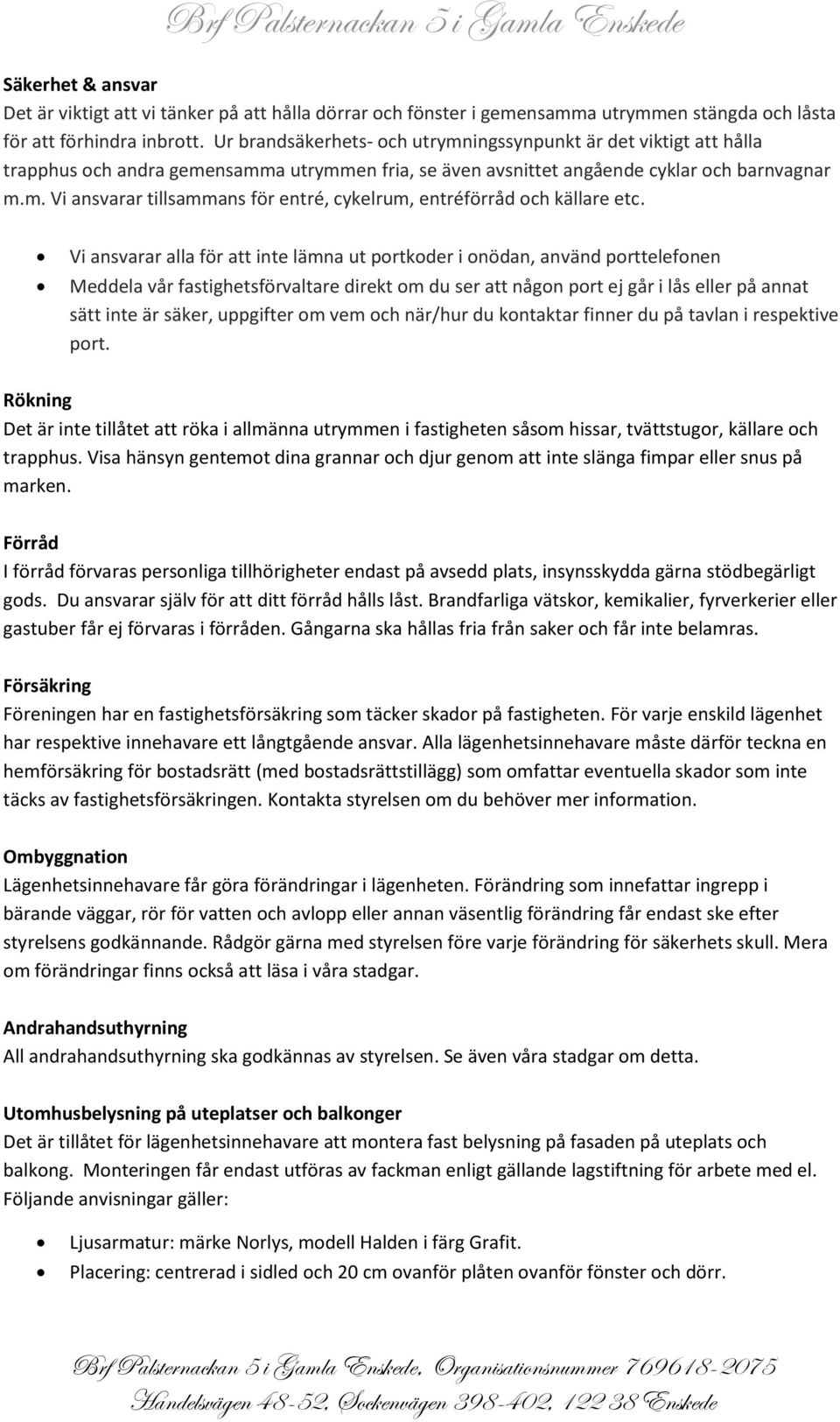 Vi ansvarar alla för att inte lämna ut portkoder i onödan, använd porttelefonen Meddela vår fastighetsförvaltare direkt om du ser att någon port ej går i lås eller på annat sätt inte är säker,