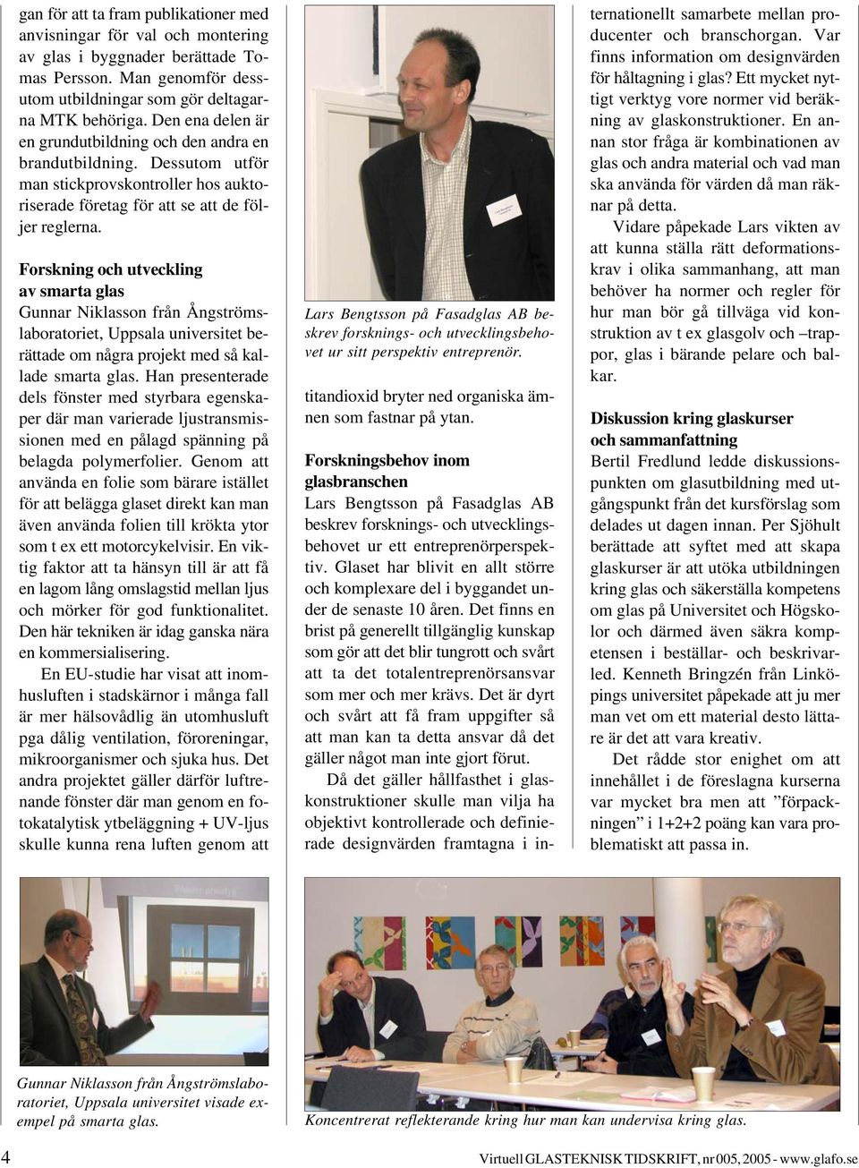 Forskning och utveckling av smarta glas Gunnar Niklasson från Ångströmslaboratoriet, Uppsala universitet berättade om några projekt med så kallade smarta glas.