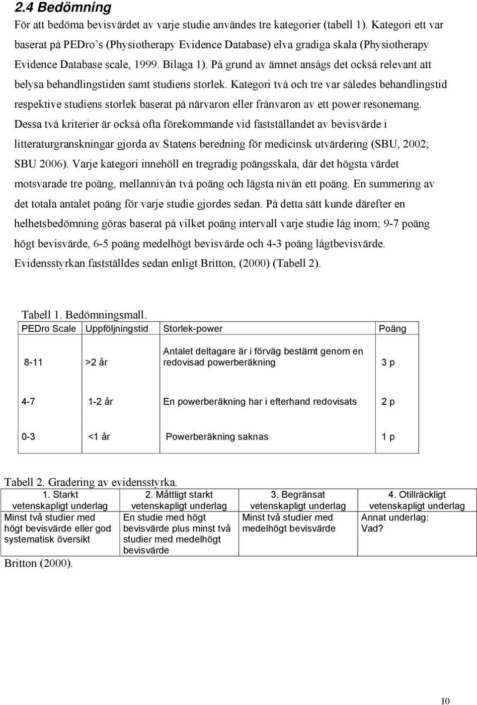 På grund av ämnet ansågs det också relevant att belysa behandlingstiden samt studiens storlek.