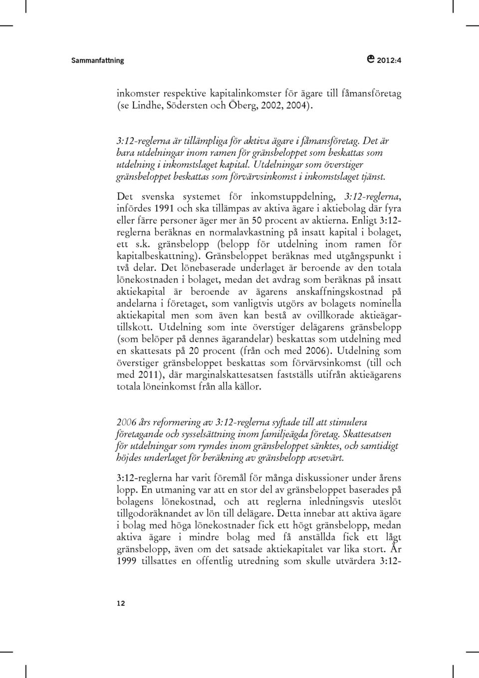 Det svenska systemet för inkomstuppdelning, 3:12-reglerna, infördes 1991 och ska tillämpas av aktiva ägare i aktiebolag där fyra eller färre personer äger mer än 50 procent av aktierna.