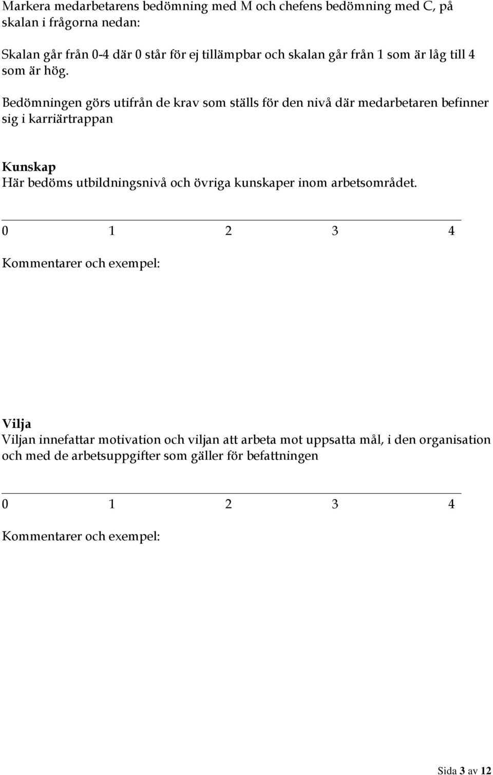 Bedömningen görs utifrån de krav som ställs för den nivå där medarbetaren befinner sig i karriärtrappan Kunskap Här bedöms