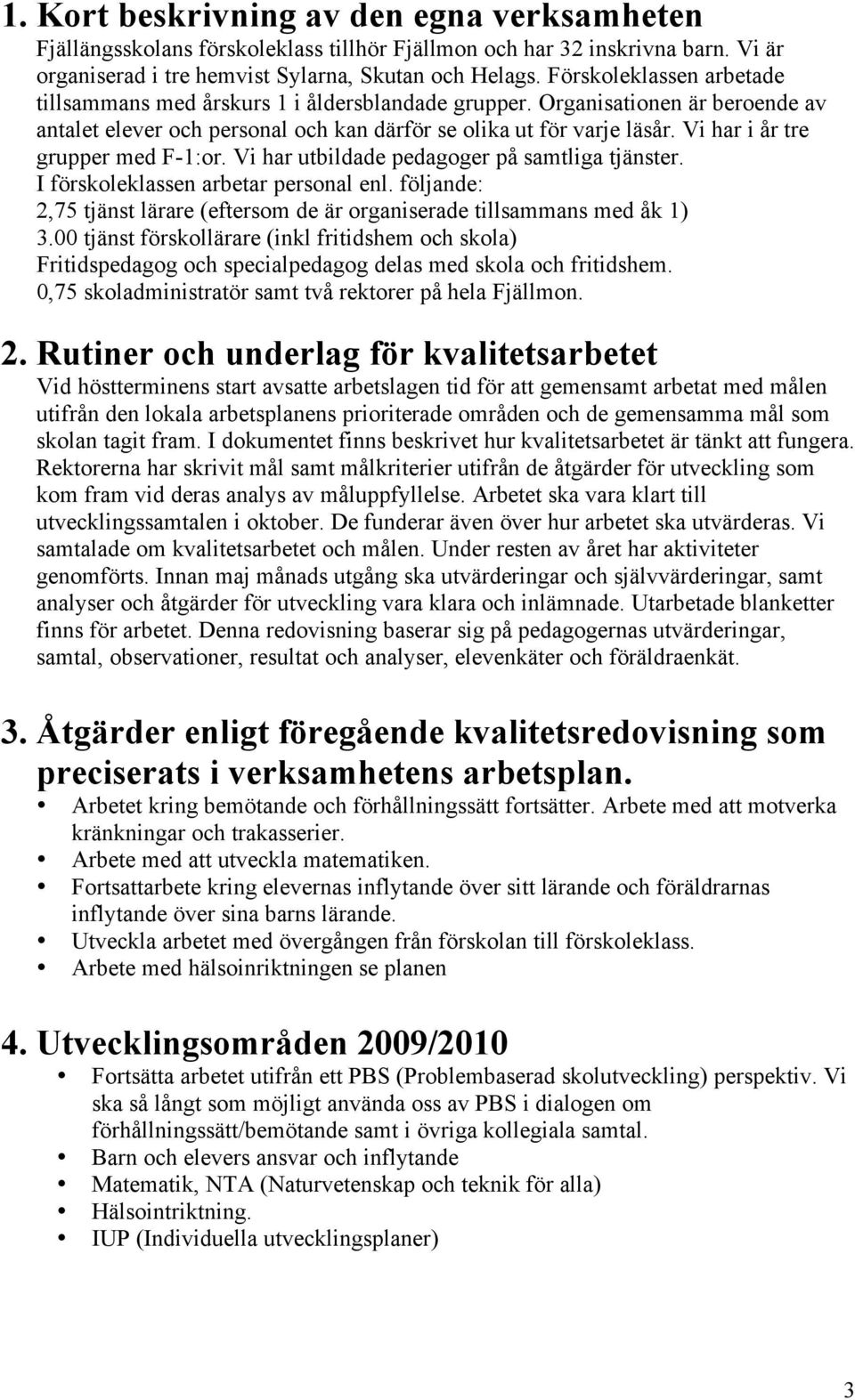 Vi har i år tre grupper med F-1:or. Vi har utbildade pedagoger på samtliga tjänster. I förskoleklassen arbetar personal enl.