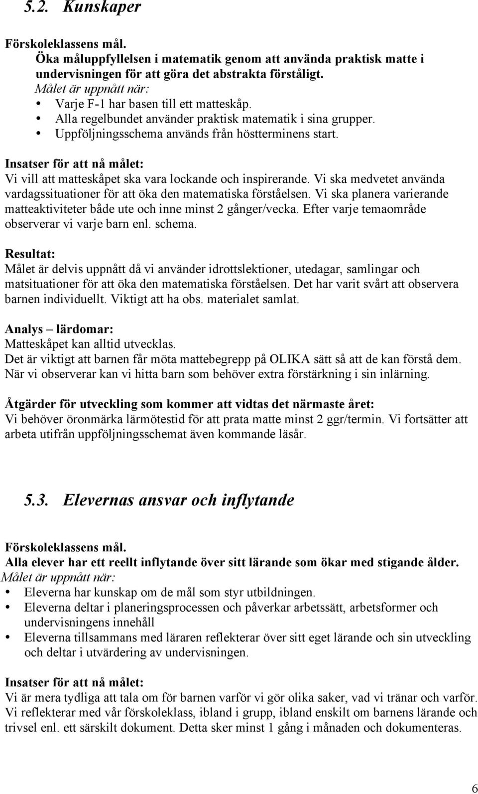 Vi ska medvetet använda vardagssituationer för att öka den matematiska förståelsen. Vi ska planera varierande matteaktiviteter både ute och inne minst 2 gånger/vecka.