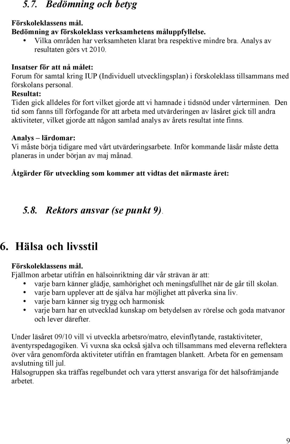 Den tid som fanns till förfogande för att arbeta med utvärderingen av läsåret gick till andra aktiviteter, vilket gjorde att någon samlad analys av årets resultat inte finns.