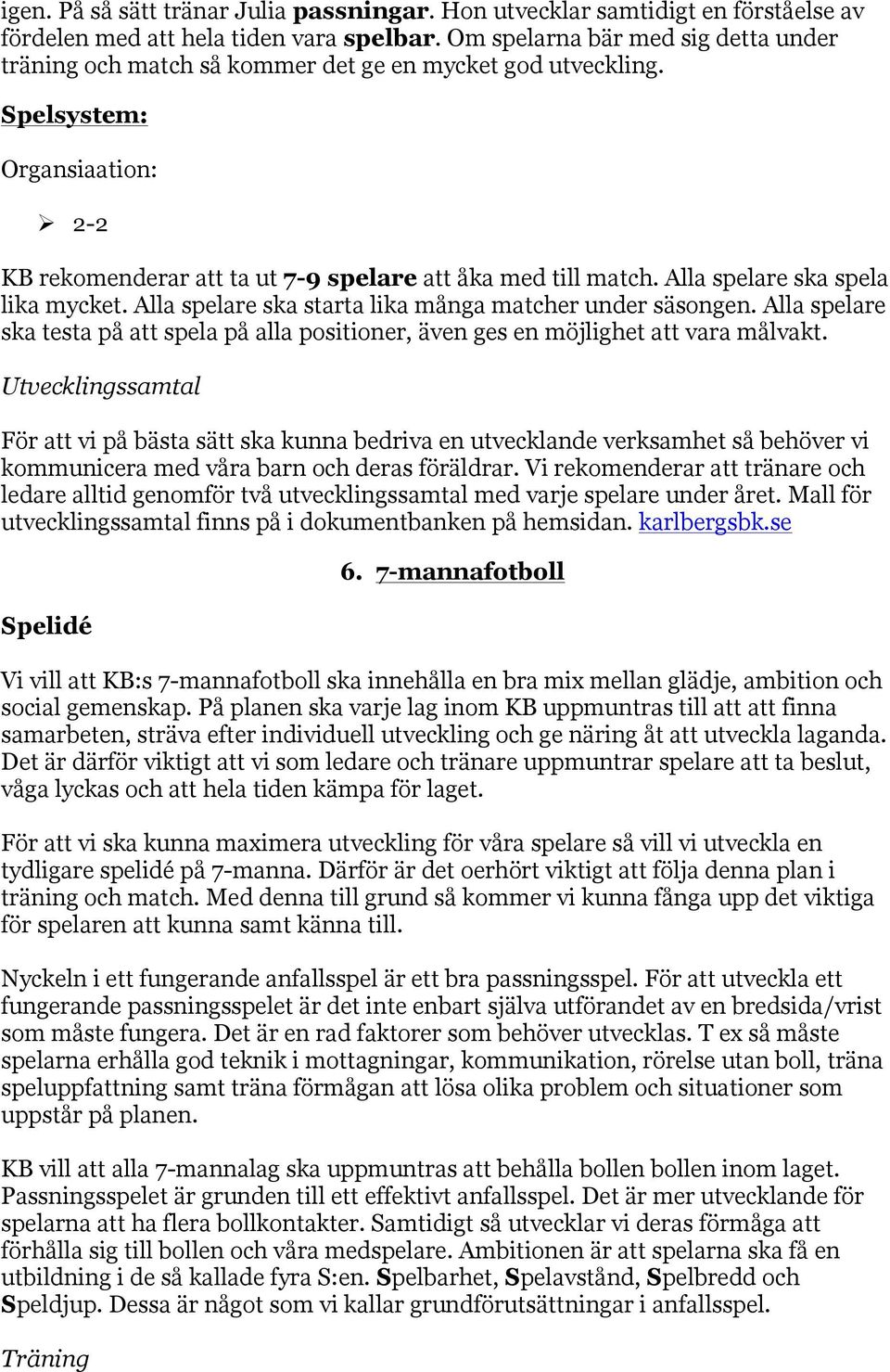 Alla spelare ska spela lika mycket. Alla spelare ska starta lika många matcher under säsongen. Alla spelare ska testa på att spela på alla positioner, även ges en möjlighet att vara målvakt.