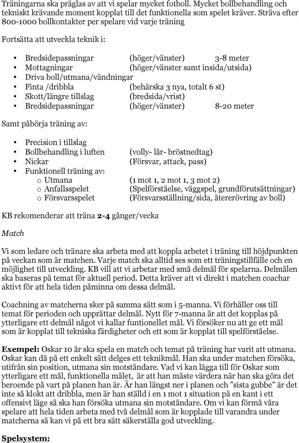 boll/utmana/vändningar Finta /dribbla (behärska 3 nya, totalt 6 st) Skott/längre tillslag (bredsida/vrist) Bredsidepassningar (höger/vänster) 8-20 meter Samt påbörja träning av: Precision i tillslag