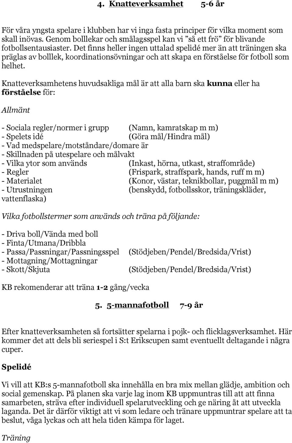 Det finns heller ingen uttalad spelidé mer än att träningen ska präglas av bolllek, koordinationsövningar och att skapa en förståelse för fotboll som helhet.