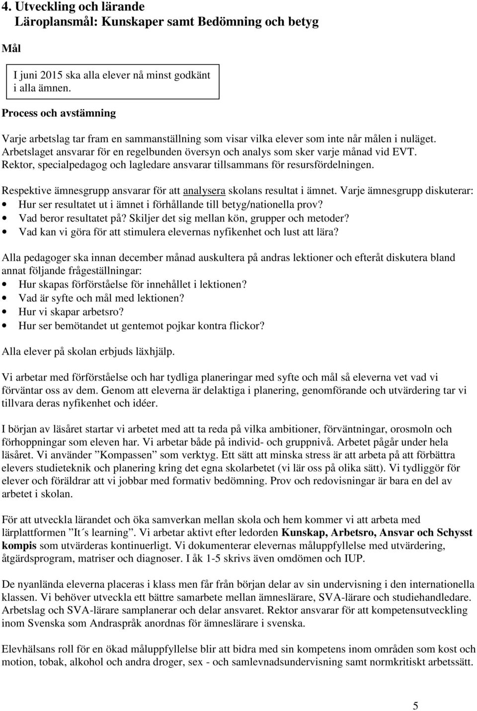 Arbetslaget ansvarar för en regelbunden översyn och analys som sker varje månad vid EVT. Rektor, specialpedagog och lagledare ansvarar tillsammans för resursfördelningen.