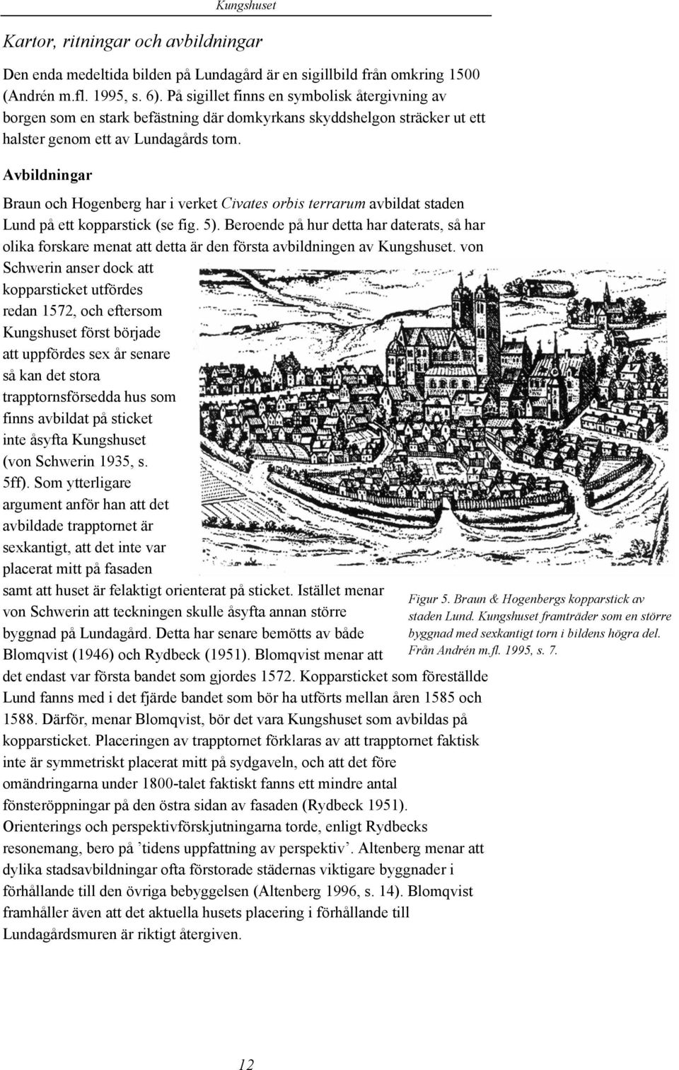 Avbildningar Braun och Hogenberg har i verket Civates orbis terrarum avbildat staden Lund på ett kopparstick (se fig. 5).