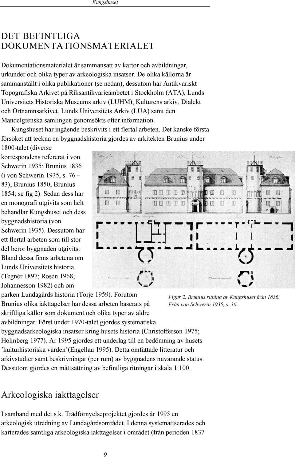 arkiv (LUHM), Kulturens arkiv, Dialekt och Ortnamnsarkivet, Lunds Universitets Arkiv (LUA) samt den Mandelgrenska samlingen genomsökts efter information.