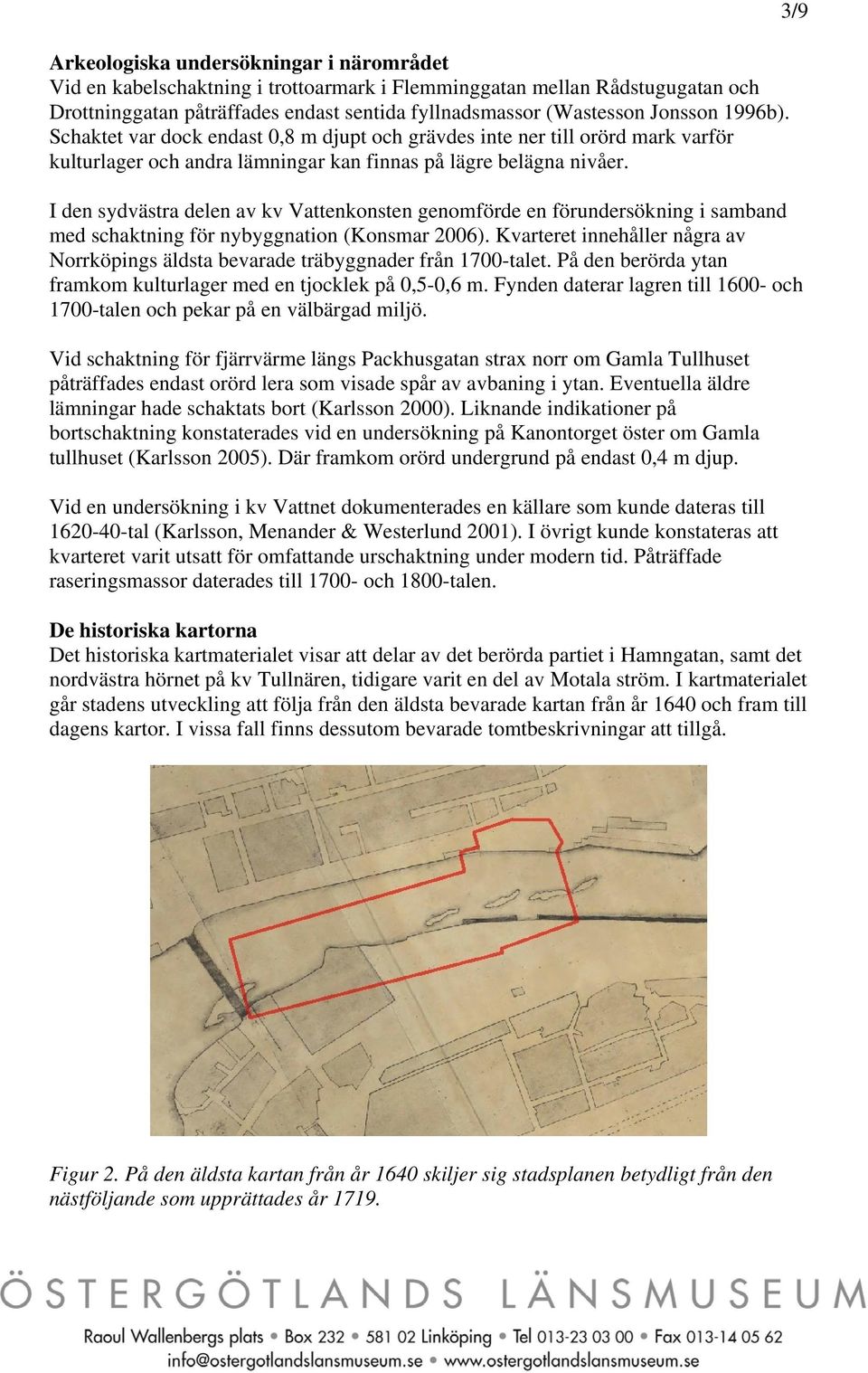 I den sydvästra delen av kv Vattenkonsten genomförde en förundersökning i samband med schaktning för nybyggnation (Konsmar 2006).