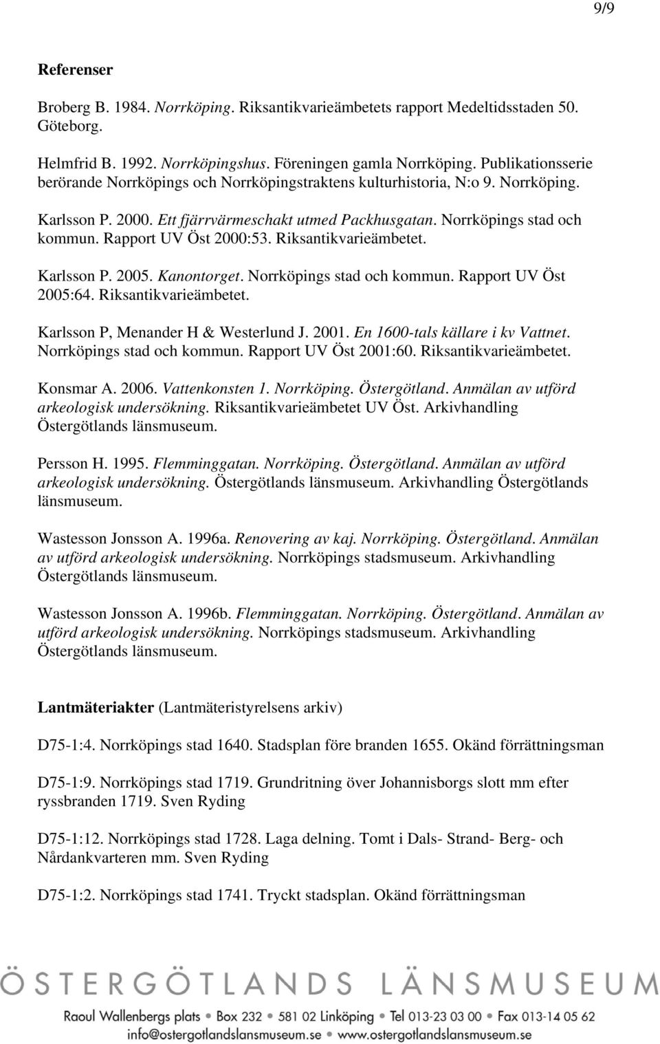 Rapport UV Öst 2000:53. Riksantikvarieämbetet. Karlsson P. 2005. Kanontorget. Norrköpings stad och kommun. Rapport UV Öst 2005:64. Riksantikvarieämbetet. Karlsson P, Menander H & Westerlund J. 2001.