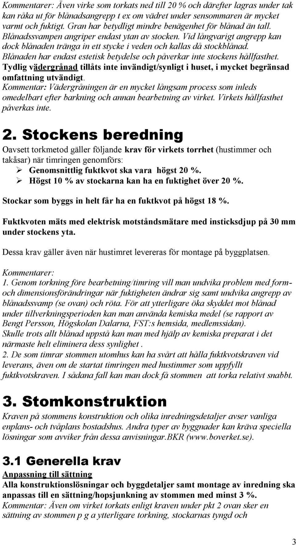 Vid långvarigt angrepp kan dock blånaden tränga in ett stycke i veden och kallas då stockblånad. Blånaden har endast estetisk betydelse och påverkar inte stockens hållfasthet.