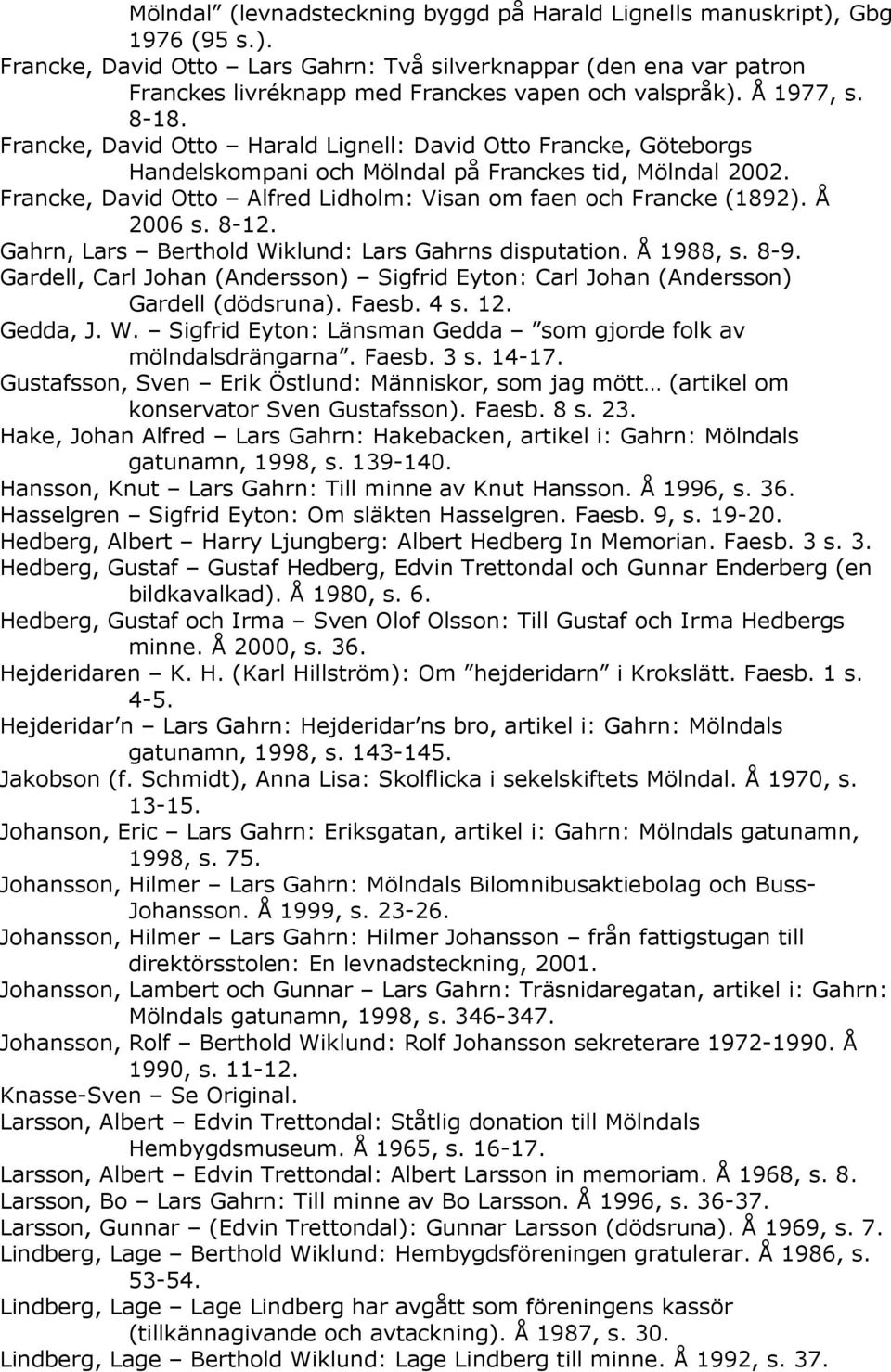 Francke, David Otto Alfred Lidholm: Visan om faen och Francke (1892). Å 2006 s. 8-12. Gahrn, Lars Berthold Wiklund: Lars Gahrns disputation. Å 1988, s. 8-9.