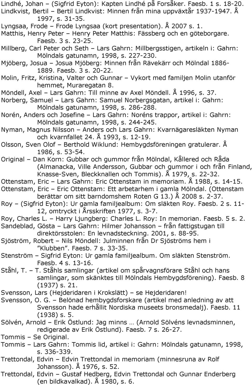 Millberg, Carl Peter och Seth Lars Gahrn: Millbergsstigen, artikeln i: Gahrn: Mölndals gatunamn, 1998, s. 227-230. Mjöberg, Josua Josua Mjöberg: Minnen från Rävekärr och Mölndal 1886-1889. Faesb. 3 s.