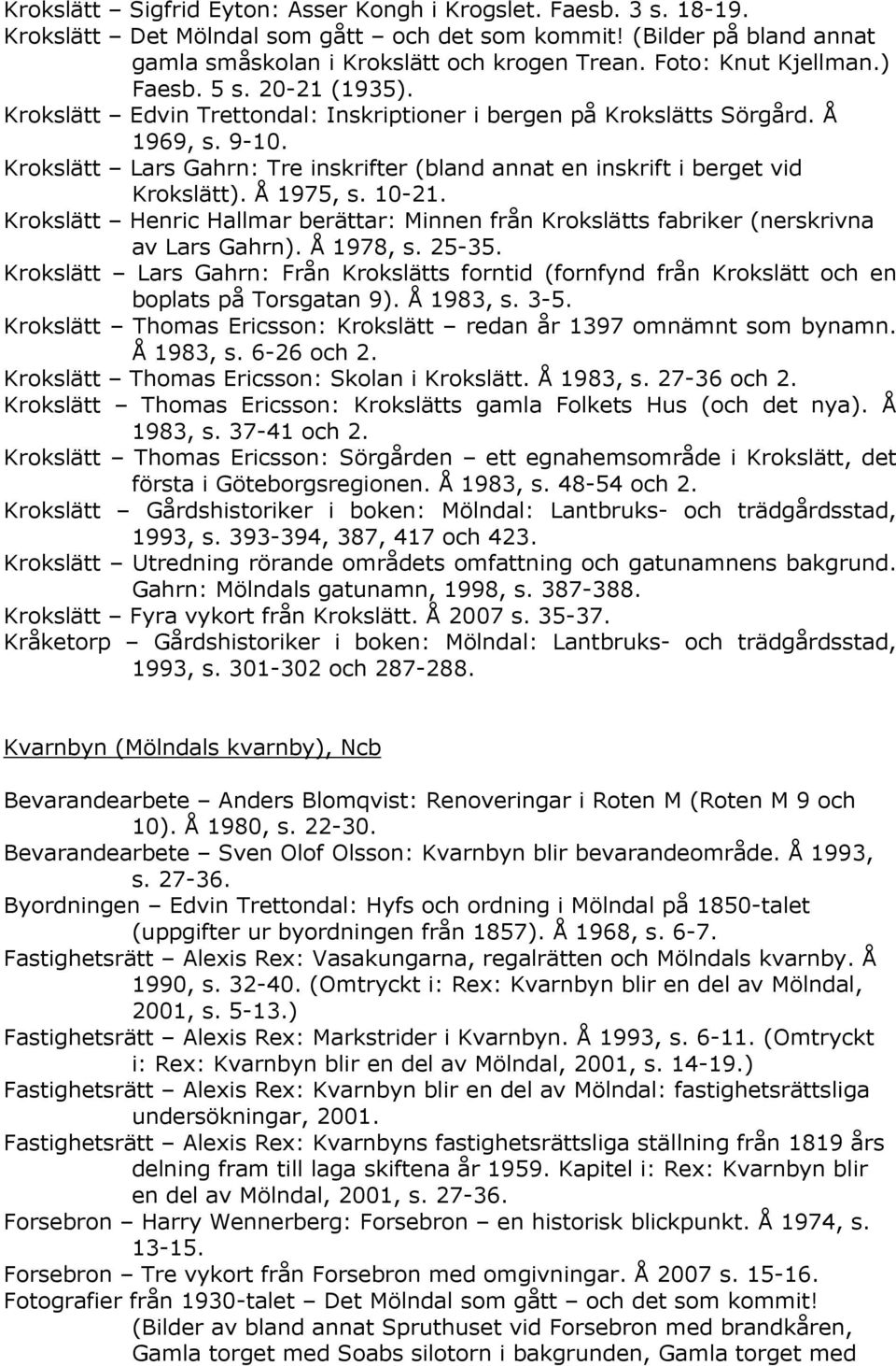 Krokslätt Lars Gahrn: Tre inskrifter (bland annat en inskrift i berget vid Krokslätt). Å 1975, s. 10-21. Krokslätt Henric Hallmar berättar: Minnen från Krokslätts fabriker (nerskrivna av Lars Gahrn).