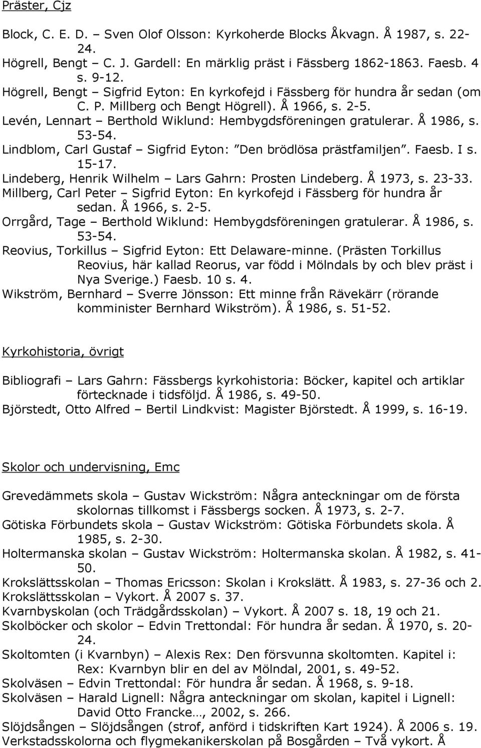 Å 1986, s. 53-54. Lindblom, Carl Gustaf Sigfrid Eyton: Den brödlösa prästfamiljen. Faesb. I s. 15-17. Lindeberg, Henrik Wilhelm Lars Gahrn: Prosten Lindeberg. Å 1973, s. 23-33.