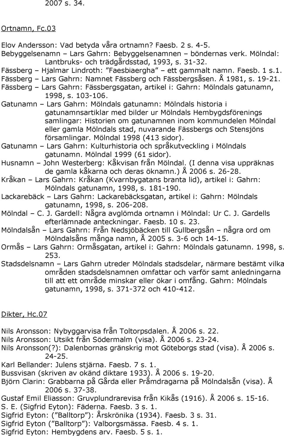 Fässberg Lars Gahrn: Fässbergsgatan, artikel i: Gahrn: Mölndals gatunamn, 1998, s. 103-106.