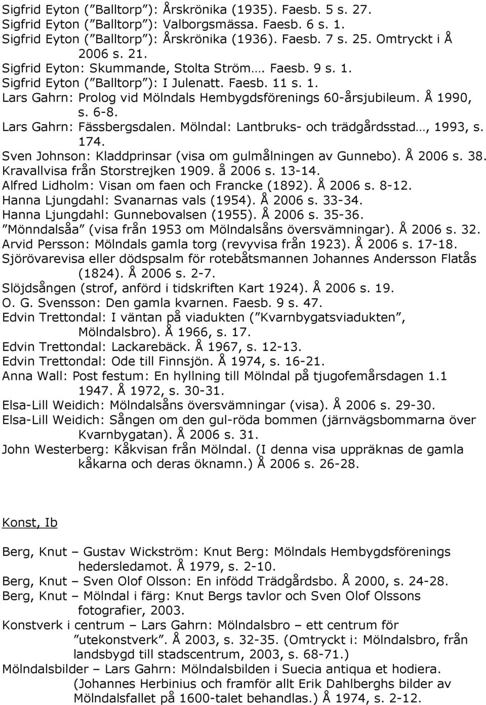 Å 1990, s. 6-8. Lars Gahrn: Fässbergsdalen. Mölndal: Lantbruks- och trädgårdsstad, 1993, s. 174. Sven Johnson: Kladdprinsar (visa om gulmålningen av Gunnebo). Å 2006 s. 38.