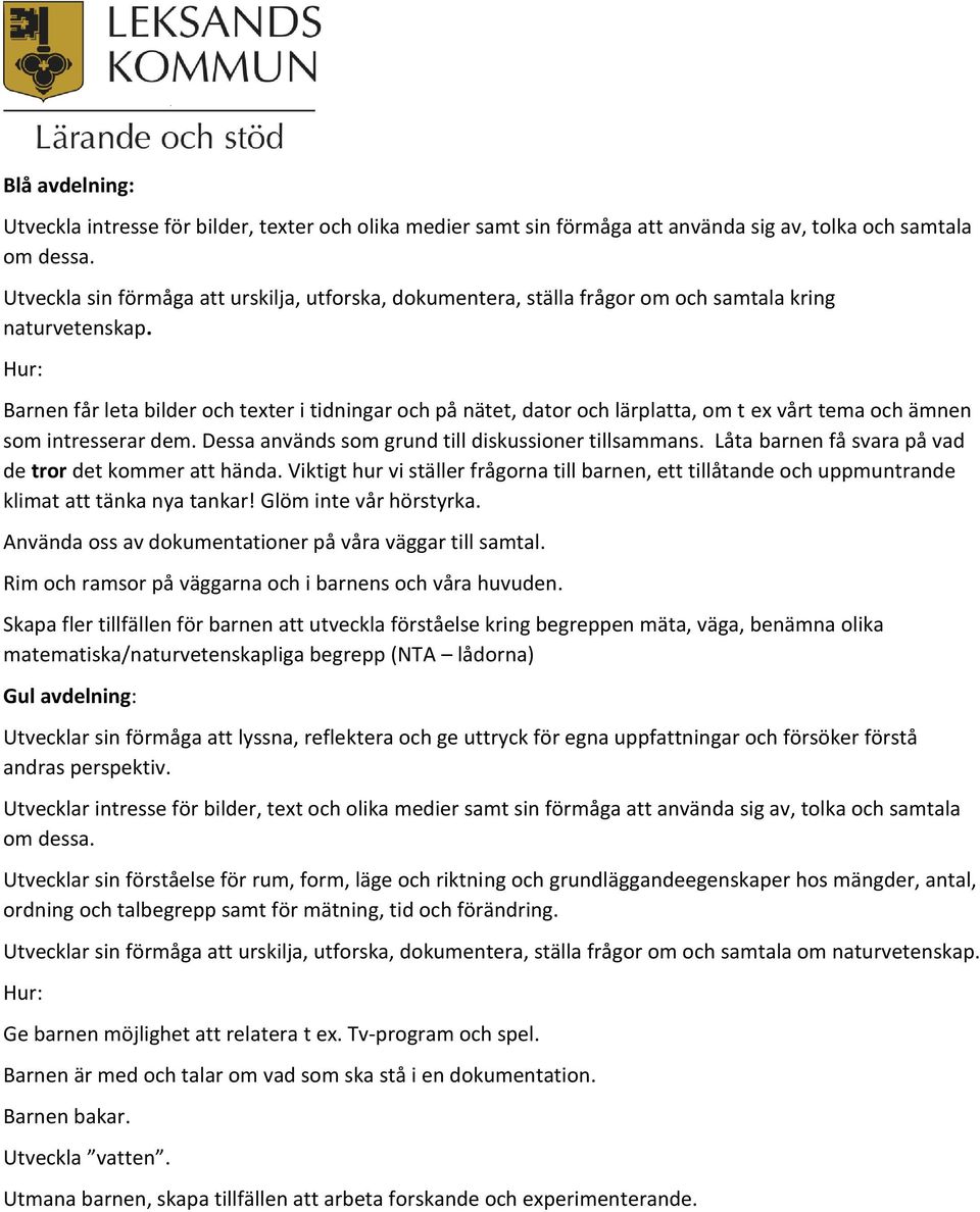 Barnen får leta bilder och texter i tidningar och på nätet, dator och lärplatta, om t ex vårt tema och ämnen som intresserar dem. Dessa används som grund till diskussioner tillsammans.