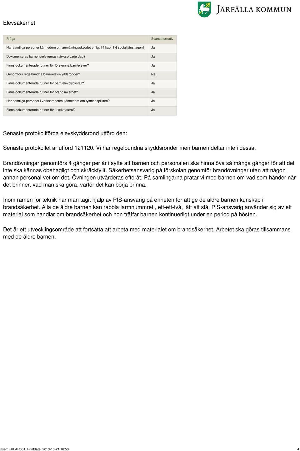 Har samtliga personer i verksamheten kännedom om tystnadsplikten? Finns dokumenterade rutiner för kris/katastrof?