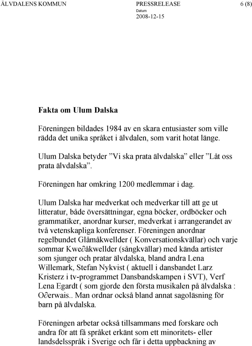 Ulum Dalska har medverkat och medverkar till att ge ut litteratur, både översättningar, egna böcker, ordböcker och grammatiker, anordnar kurser, medverkat i arrangerandet av två vetenskapliga