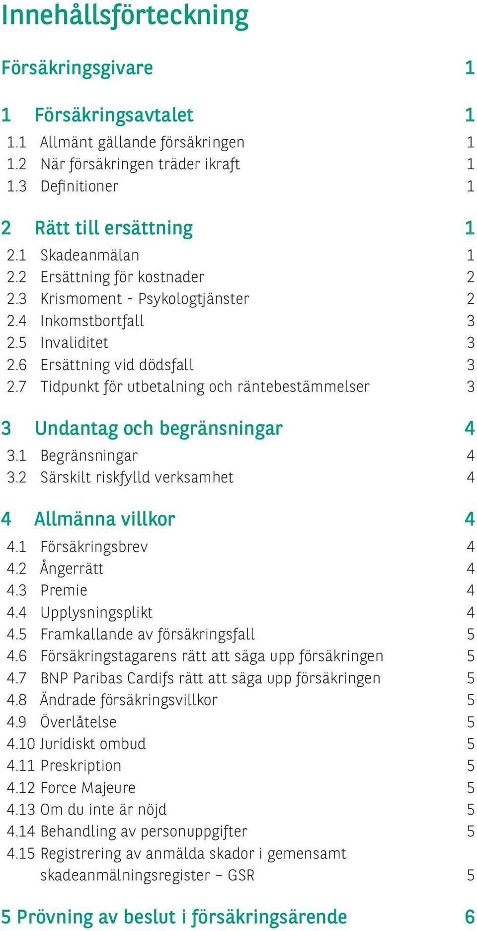 7 Tidpunkt för utbetalning och räntebestämmelser 3 3 Undantag och begränsningar 4 3.1 Begränsningar 4 3.2 Särskilt riskfylld verksamhet 4 4 Allmänna villkor 4 4.1 Försäkringsbrev 4 4.2 Ångerrätt 4 4.