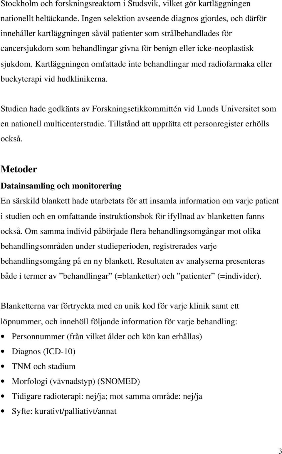 Kartläggningen omfattade inte behandlingar med radiofarmaka eller buckyterapi vid hudklinikerna.