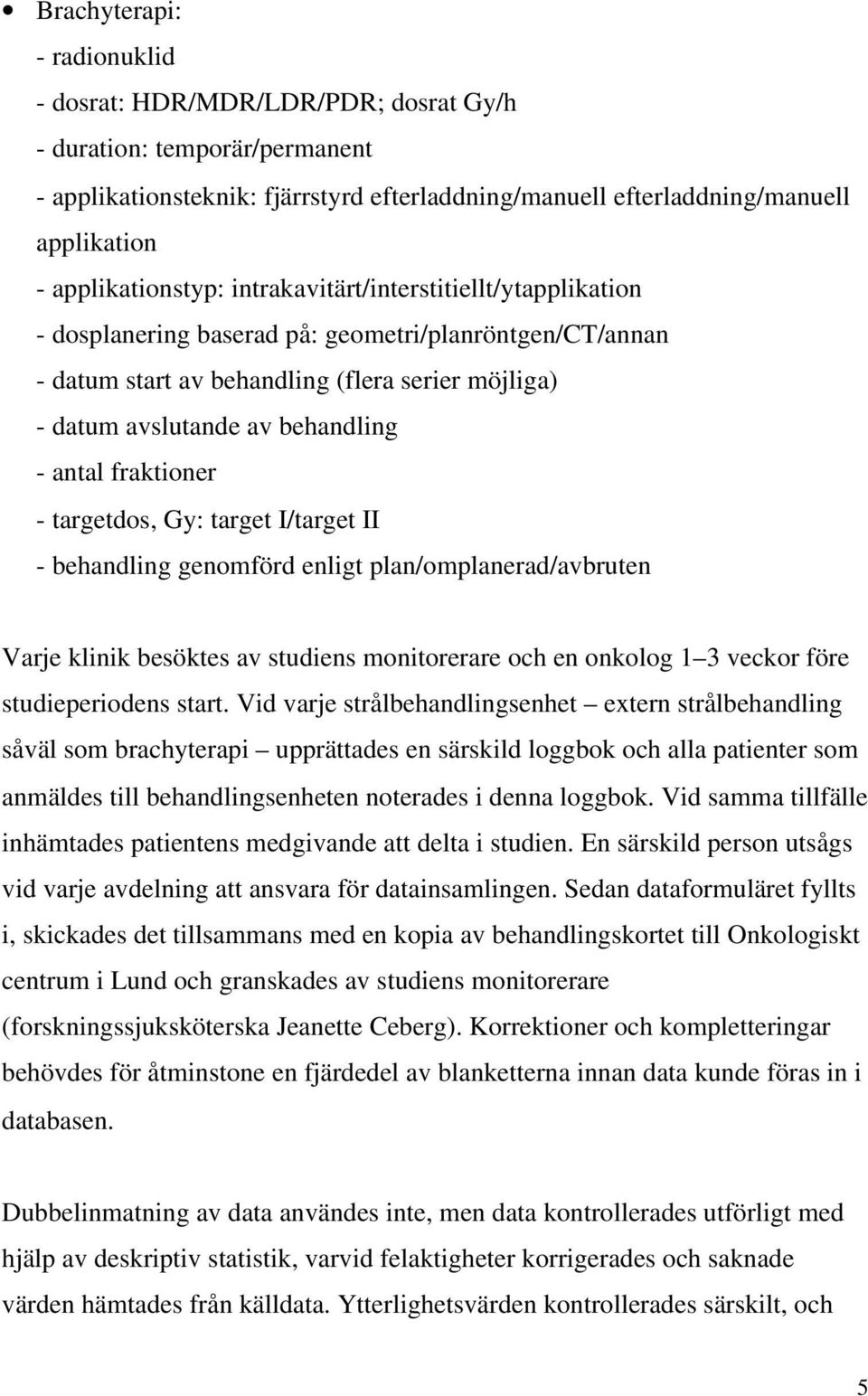 behandling - antal fraktioner - targetdos, Gy: target I/target II - behandling genomförd enligt plan/omplanerad/avbruten Varje klinik besöktes av studiens monitorerare och en onkolog 1 3 veckor före