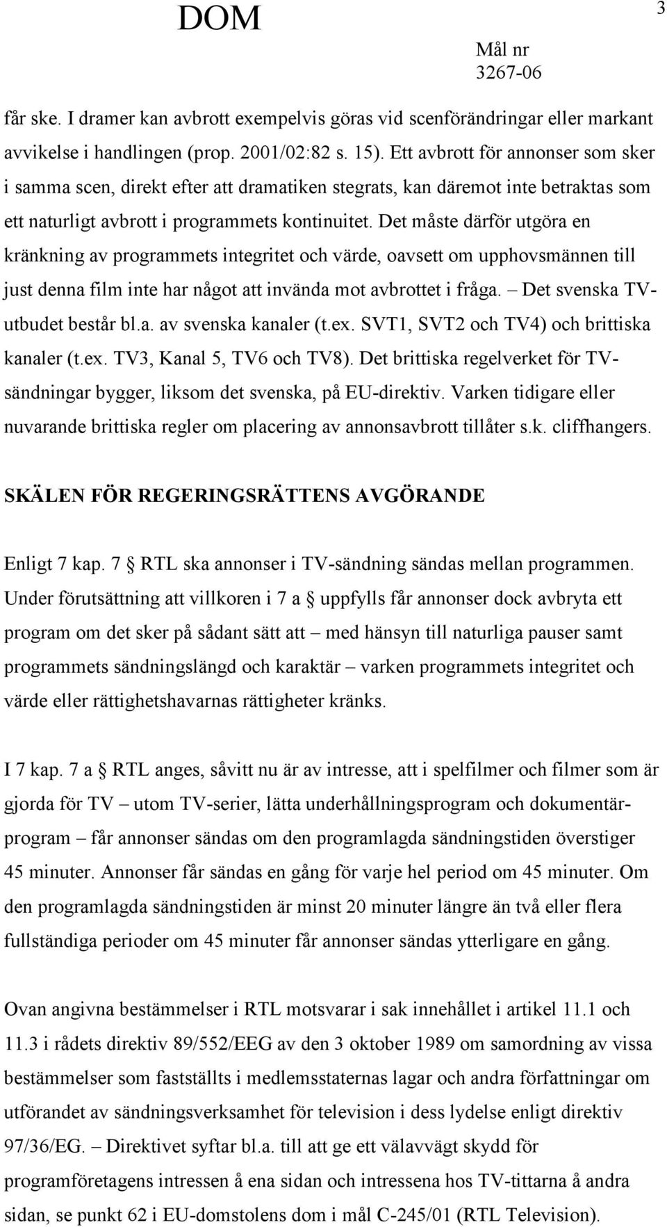 Det måste därför utgöra en kränkning av programmets integritet och värde, oavsett om upphovsmännen till just denna film inte har något att invända mot avbrottet i fråga.