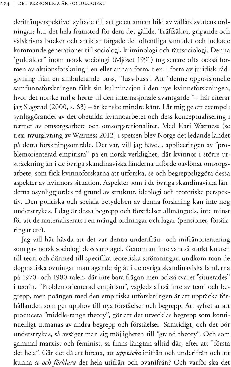 Denna guldålder inom norsk sociologi (Mjöset 1991) tog senare ofta också formen av aktionsforskning i en eller annan form, t.ex. i form av juridisk rådgivning från en ambulerande buss, Juss-buss.