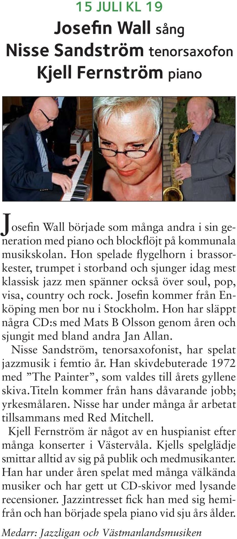 Josefin kommer från Enköping men bor nu i Stockholm. Hon har släppt några CD:s med Mats B Olsson genom åren och sjungit med bland andra Jan Allan.